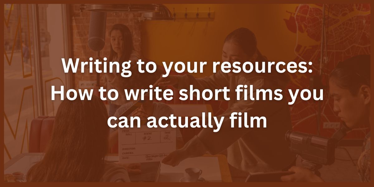 Writing to your resources: How to write short films you can actually film